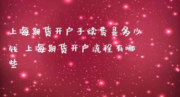 上海期货开户手续费是多少钱 上海期货开户流程有哪些_https://www.iteshow.com_商品期货_第2张