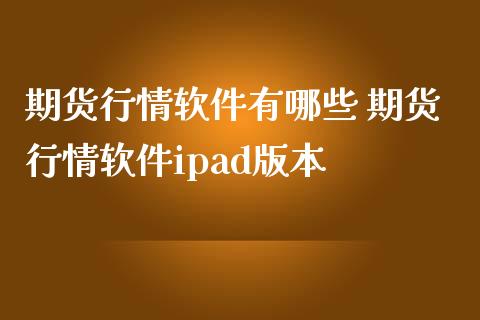 期货行情软件有哪些 期货行情软件ipad版本_https://www.iteshow.com_股指期权_第2张