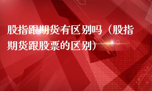 股指跟期货有区别吗（股指期货跟股票的区别）_https://www.iteshow.com_期货百科_第2张