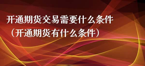 开通期货交易需要什么条件（开通期货有什么条件）_https://www.iteshow.com_期货手续费_第2张