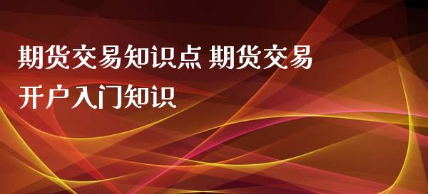 期货交易知识点 期货交易开户入门知识_https://www.iteshow.com_股指期权_第2张