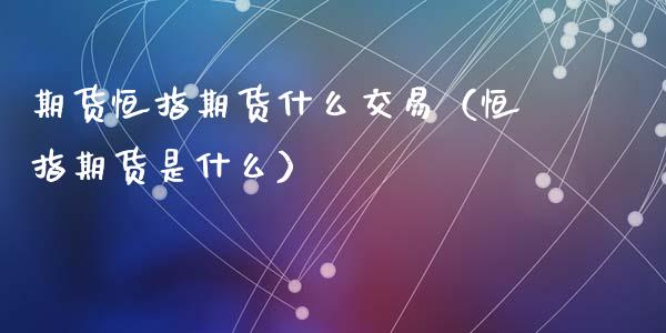 期货恒指期货什么交易（恒指期货是什么）_https://www.iteshow.com_股指期货_第2张