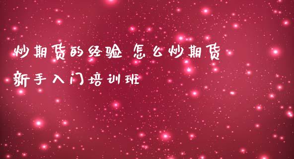 炒期货的经验 怎么炒期货新手入门培训班_https://www.iteshow.com_期货开户_第2张