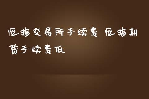 恒指交易所手续费 恒指期货手续费低_https://www.iteshow.com_商品期货_第2张