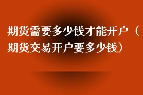 期货需要多少钱才能开户（期货交易开户要多少钱）_https://www.iteshow.com_期货品种_第2张