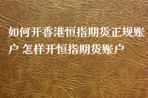 如何开香港恒指期货正规账户 怎样开恒指期货账户_https://www.iteshow.com_期货品种_第2张