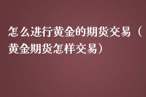 怎么进行黄金的期货交易（黄金期货怎样交易）_https://www.iteshow.com_期货手续费_第2张