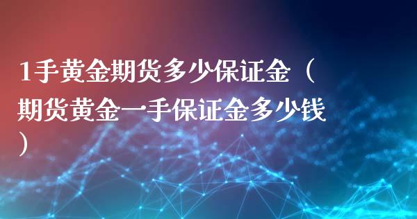 1手黄金期货多少保证金（期货黄金一手保证金多少钱）_https://www.iteshow.com_原油期货_第2张