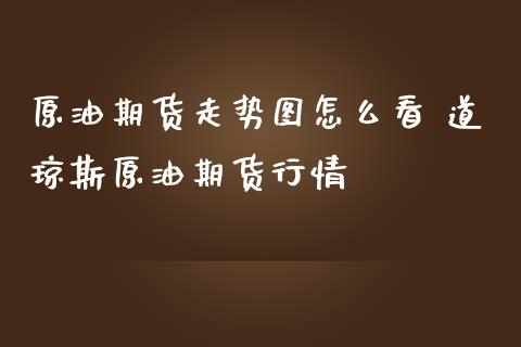 原油期货走势图怎么看 道琼斯原油期货行情_https://www.iteshow.com_期货公司_第2张