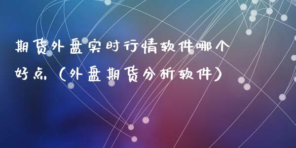 期货外盘实时行情软件哪个好点（外盘期货分析软件）_https://www.iteshow.com_期货公司_第2张