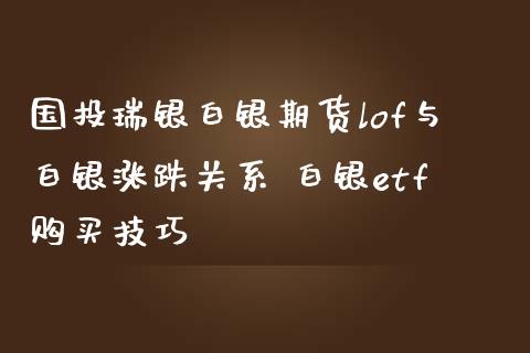 国投瑞银白银期货lof与白银涨跌关系 白银etf购买技巧_https://www.iteshow.com_商品期货_第2张