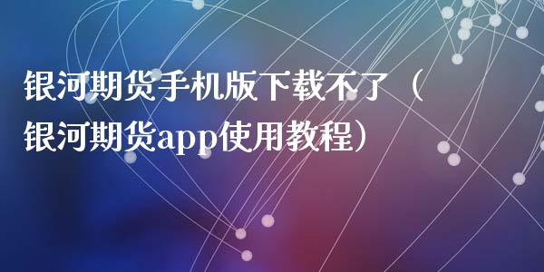 银河期货手机版下载不了（银河期货app使用教程）_https://www.iteshow.com_期货开户_第2张