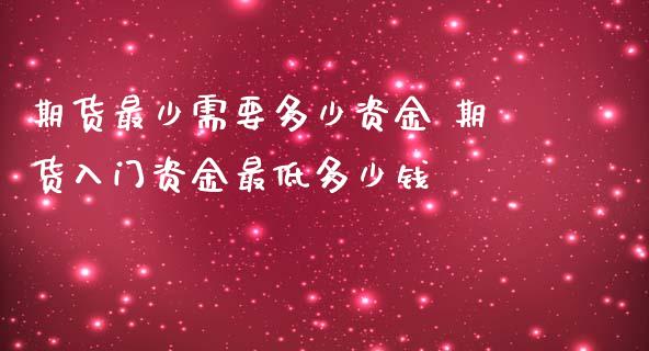 期货最少需要多少资金 期货入门资金最低多少钱_https://www.iteshow.com_股指期权_第2张