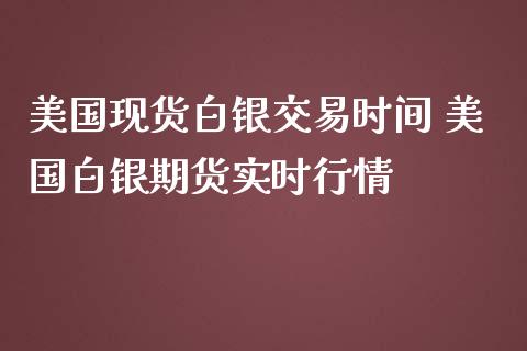 美国现货白银交易时间 美国白银期货实时行情_https://www.iteshow.com_股指期货_第2张