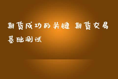 期货成功的关键 期货交易基础测试_https://www.iteshow.com_期货品种_第2张