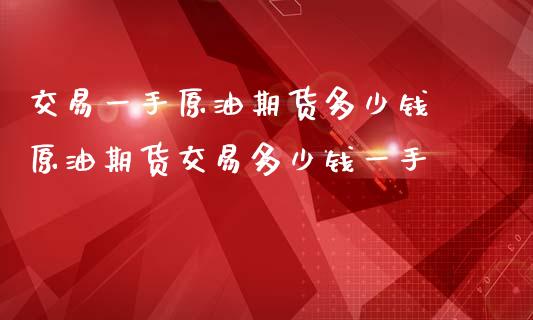 交易一手原油期货多少钱 原油期货交易多少钱一手_https://www.iteshow.com_期货知识_第2张