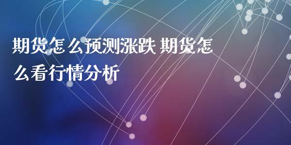 期货怎么预测涨跌 期货怎么看行情分析_https://www.iteshow.com_期货品种_第2张