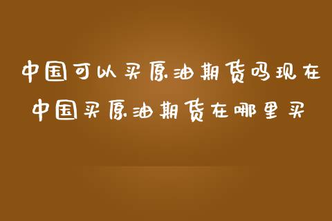 中国可以买原油期货吗现在 中国买原油期货在哪里买_https://www.iteshow.com_期货交易_第2张