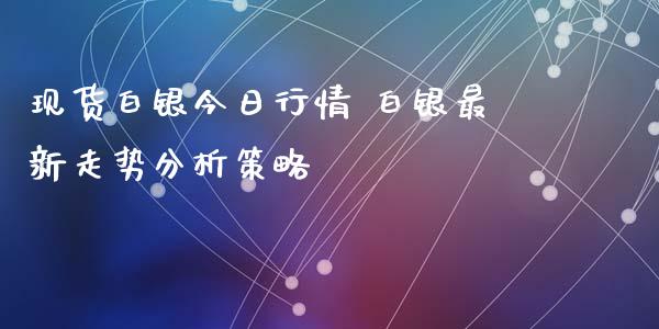 现货白银今日行情 白银最新走势分析策略_https://www.iteshow.com_期货手续费_第2张