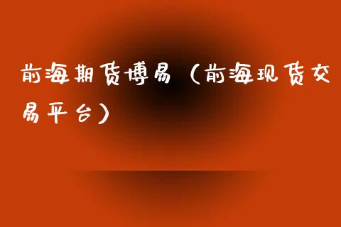 前海期货博易（前海现货交易平台）_https://www.iteshow.com_期货百科_第2张