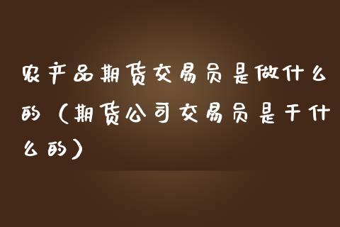 农产品期货交易员是做什么的（期货公司交易员是干什么的）_https://www.iteshow.com_期货手续费_第2张