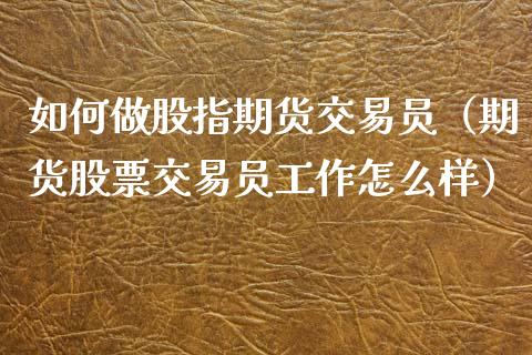 如何做股指期货交易员（期货股票交易员工作怎么样）_https://www.iteshow.com_期货交易_第2张