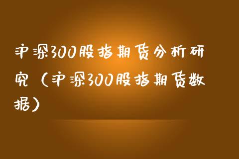 沪深300股指期货分析研究（沪深300股指期货数据）_https://www.iteshow.com_期货知识_第2张