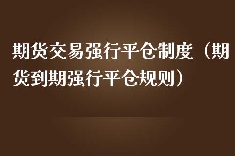 期货交易强行平仓制度（期货到期强行平仓规则）_https://www.iteshow.com_期货开户_第2张