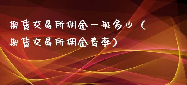 期货交易所佣金一般多少（期货交易所佣金费率）_https://www.iteshow.com_期货交易_第2张