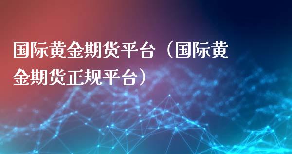 国际黄金期货平台（国际黄金期货正规平台）_https://www.iteshow.com_期货交易_第2张