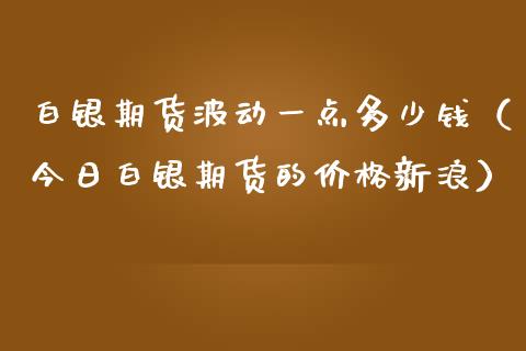 白银期货波动一点多少钱（今日白银期货的价格新浪）_https://www.iteshow.com_期货开户_第2张