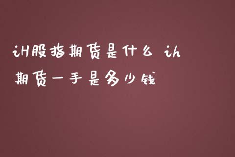 iH股指期货是什么 ih期货一手是多少钱_https://www.iteshow.com_期货交易_第2张