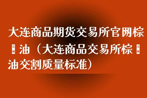 大连商品期货交易所官网棕榈油（大连商品交易所棕榈油交割质量标准）_https://www.iteshow.com_期货开户_第2张