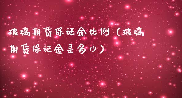 玻璃期货保证金比例（玻璃期货保证金是多少）_https://www.iteshow.com_商品期货_第2张