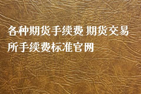 各种期货手续费 期货交易所手续费标准官网_https://www.iteshow.com_期货手续费_第2张