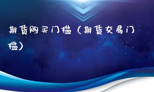 期货购买门槛（期货交易门槛）_https://www.iteshow.com_期货交易_第2张