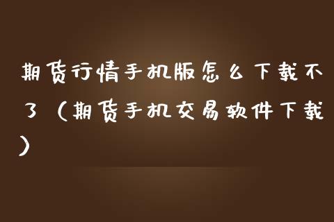 期货行情手机版怎么下载不了（期货手机交易软件下载）_https://www.iteshow.com_期货开户_第2张