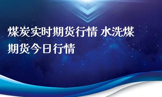 煤炭实时期货行情 水洗煤期货今日行情_https://www.iteshow.com_期货手续费_第2张