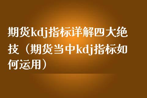 期货kdj指标详解四大绝技（期货当中kdj指标如何运用）_https://www.iteshow.com_股指期货_第2张