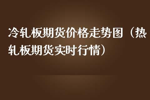 冷轧板期货价格走势图（热轧板期货实时行情）_https://www.iteshow.com_商品期货_第2张