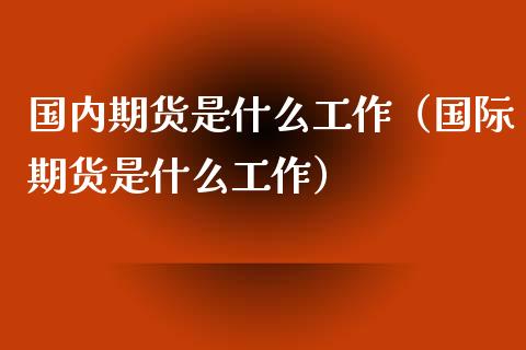 国内期货是什么工作（国际期货是什么工作）_https://www.iteshow.com_期货手续费_第2张