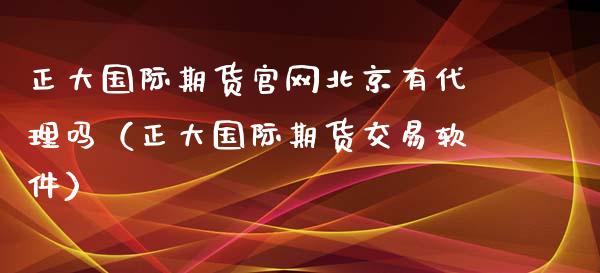 正大国际期货官网北京有代理吗（正大国际期货交易软件）_https://www.iteshow.com_期货交易_第2张