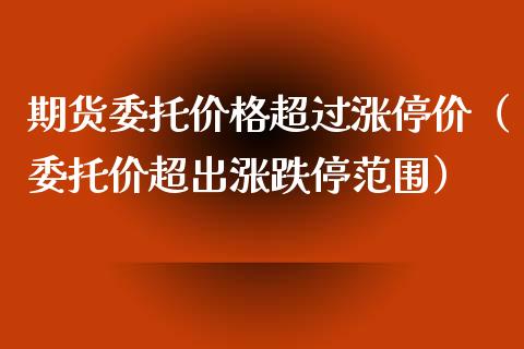 期货委托价格超过涨停价（委托价超出涨跌停范围）_https://www.iteshow.com_期货开户_第2张