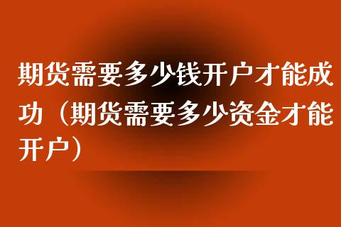 期货需要多少钱开户才能成功（期货需要多少资金才能开户）_https://www.iteshow.com_原油期货_第2张