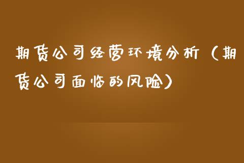 期货公司经营环境分析（期货公司面临的风险）_https://www.iteshow.com_商品期货_第2张