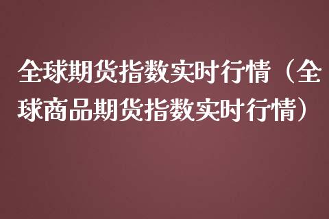 全球期货指数实时行情（全球商品期货指数实时行情）_https://www.iteshow.com_期货开户_第2张