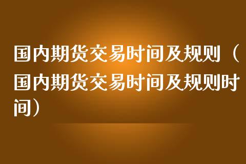 国内期货交易时间及规则（国内期货交易时间及规则时间）_https://www.iteshow.com_期货知识_第2张