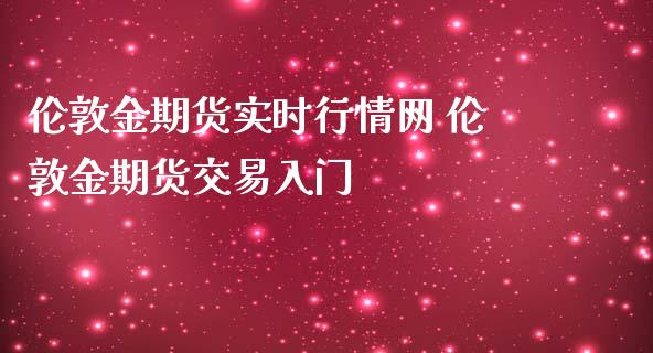 伦敦金期货实时行情网 伦敦金期货交易入门_https://www.iteshow.com_商品期权_第2张