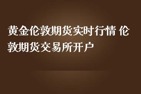 黄金伦敦期货实时行情 伦敦期货交易所开户_https://www.iteshow.com_原油期货_第2张