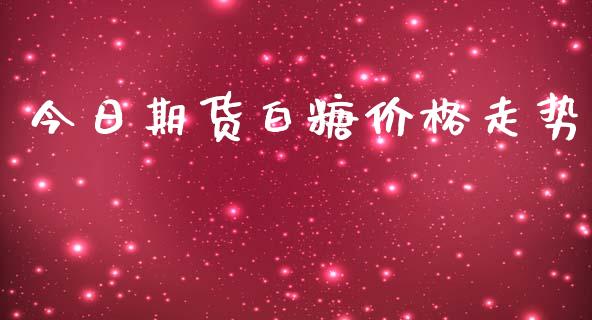 今日期货白糖价格走势_https://www.iteshow.com_股指期货_第2张